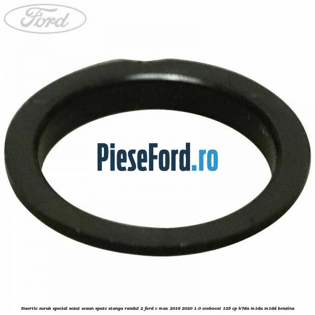 Insertie surub special sezut scaun spate stanga randul 2 Ford C-Max 2016-2020 1.0 EcoBoost 125 cp B7DA, M1DA, M1DD benzina