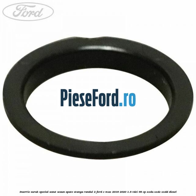 Insertie surub special sezut scaun spate stanga randul 2 Ford C-Max 2016-2020 1.5 TDCi 95 cp Insertie surub special sezut scaun spate stanga randul 2 Ford C-Max 2016-2020 1.5 TDCi 95 cp XXDA, XXDC, XXDD diesel