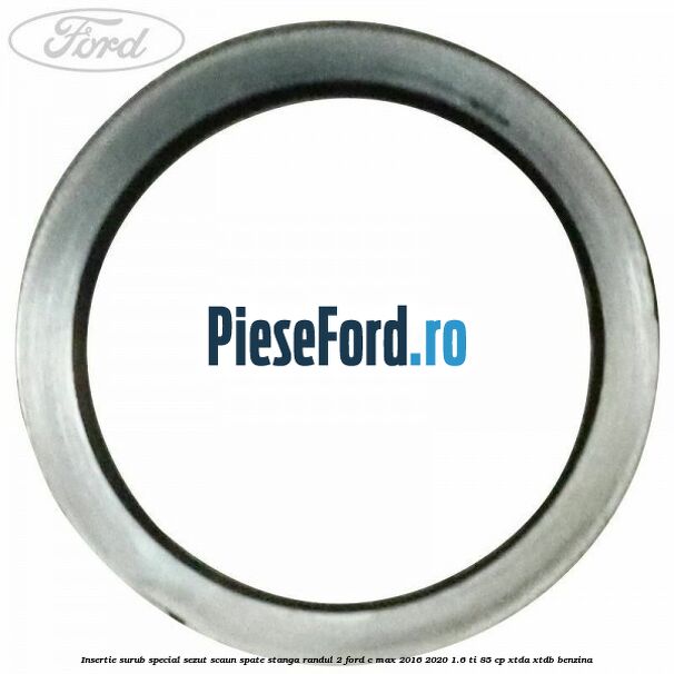 Insertie surub special sezut scaun spate stanga randul 2 Ford C-Max 2016-2020 1.6 Ti 85 cp Insertie surub special sezut scaun spate stanga randul 2 Ford C-Max 2016-2020 1.6 Ti 85 cp XTDA, XTDB benzina