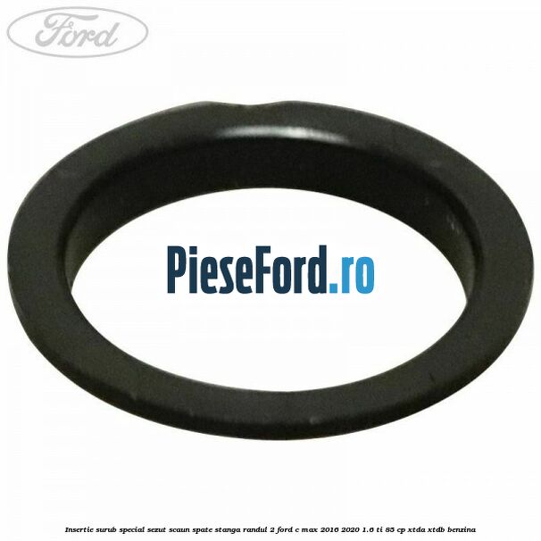 Insertie surub special sezut scaun spate stanga randul 2 Ford C-Max 2016-2020 1.6 Ti 85 cp Insertie surub special sezut scaun spate stanga randul 2 Ford C-Max 2016-2020 1.6 Ti 85 cp XTDA, XTDB benzina