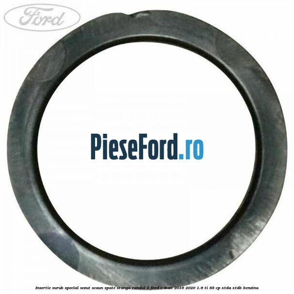 Insertie surub special sezut scaun spate stanga randul 2 Ford C-Max 2016-2020 1.6 Ti 85 cp Insertie surub special sezut scaun spate stanga randul 2 Ford C-Max 2016-2020 1.6 Ti 85 cp XTDA, XTDB benzina