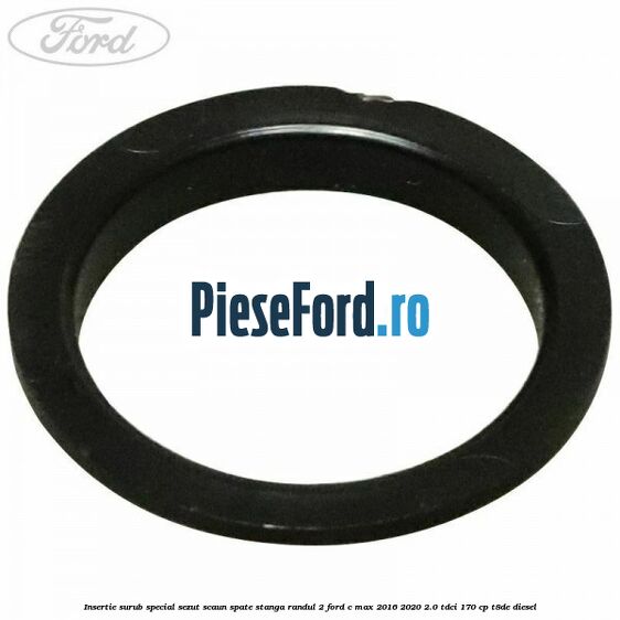 Insertie surub special sezut scaun spate stanga randul 2 Ford C-Max 2016-2020 2.0 TDCi 170 cp Insertie surub special sezut scaun spate stanga randul 2 Ford C-Max 2016-2020 2.0 TDCi 170 cp T8DE diesel