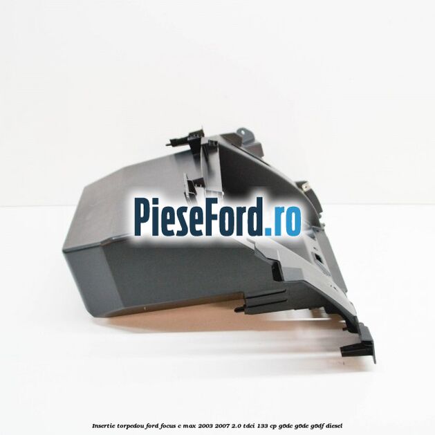 Insertie torpedou Ford Focus C-Max 2003-2007 2.0 TDCi 133 cp Insertie torpedou Ford Focus C-Max 2003-2007 2.0 TDCi 133 cp G6DC, G6DE, G6DF diesel