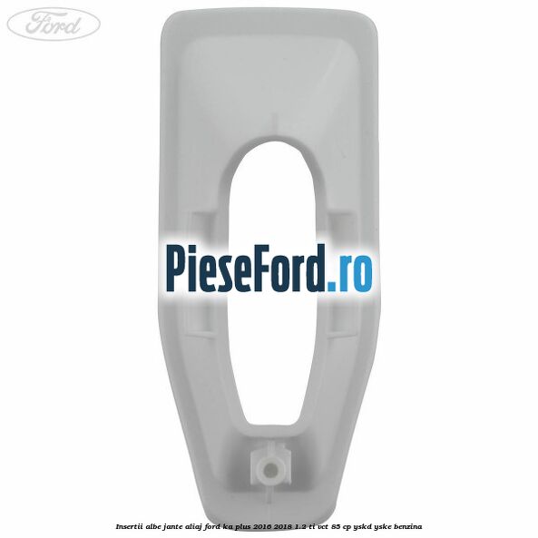 Insertii albe jante aliaj Ford Ka plus 2016-2018 1.2 Ti-VCT 85 cp YSKD, YSKE benzina