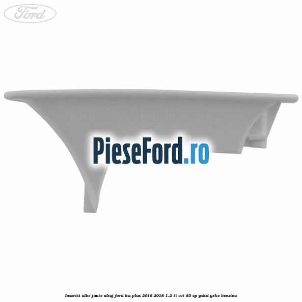 Insertii albe jante aliaj Ford Ka plus 2016-2018 1.2 Ti-VCT 85 cp YSKD, YSKE benzina