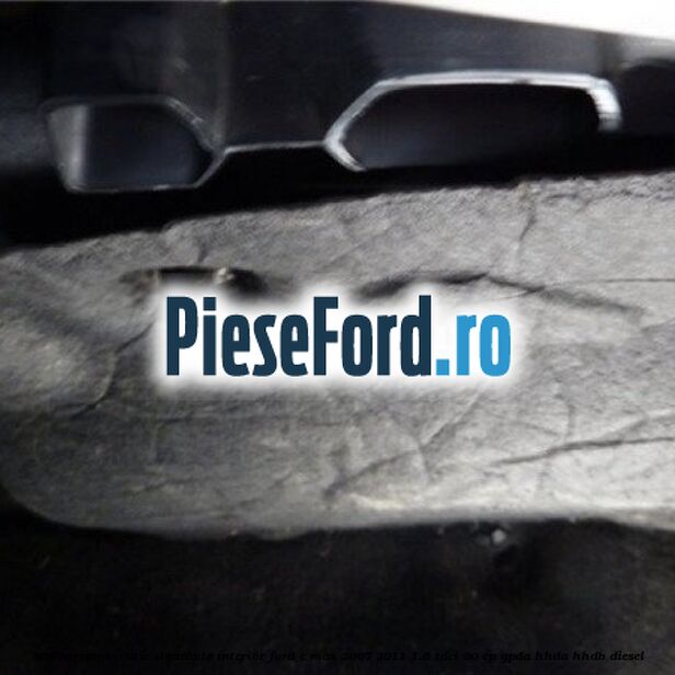 Insonorizant , cutie sigurante interior Ford C-Max 2007-2011 1.6 TDCi 90 cp GPDA, HHDA, HHDB diesel