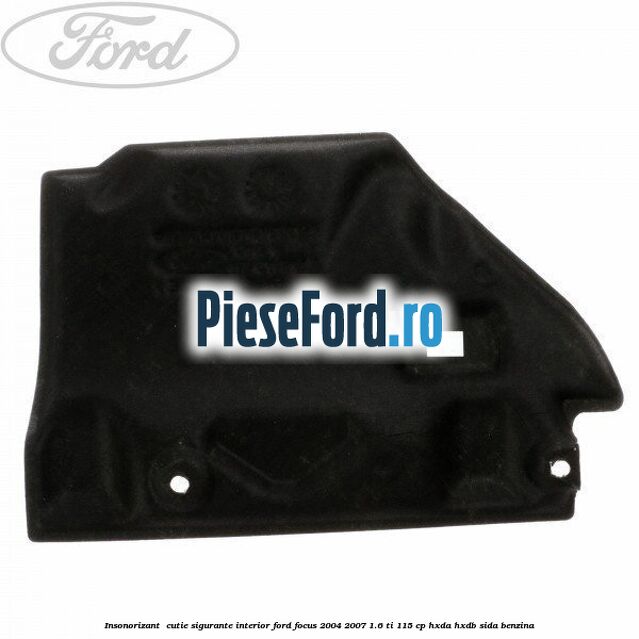 Insonorizant , cutie sigurante interior Ford Focus 2004-2007 1.6 Ti 115 cp HXDA, HXDB, SIDA benzina