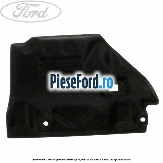 Insonorizant , cutie sigurante interior Ford Focus 2004-2007 1.8 TDCi 115 cp Insonorizant , cutie sigurante interior Ford Focus 2004-2007 1.8 TDCi 115 cp KKDA diesel