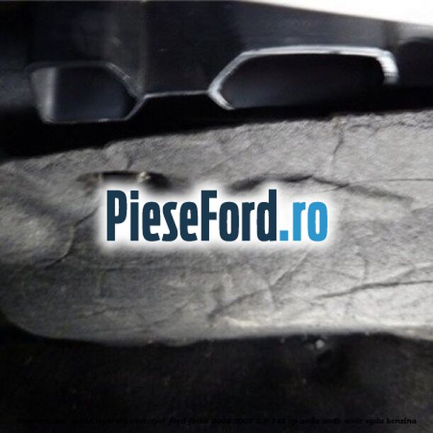 Insonorizant , cutie sigurante interior Ford Focus 2004-2007 2.0 145 cp AODA, AODB, AODE, SYDA benzina