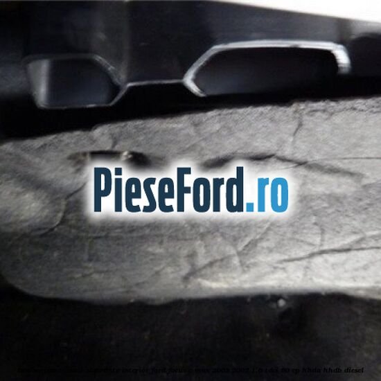 Insonorizant , cutie sigurante interior Ford Focus C-Max 2003-2007 1.6 TDCi 90 cp HHDA, HHDB diesel