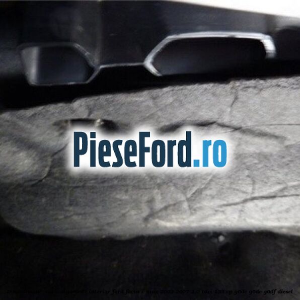Insonorizant , cutie sigurante interior Ford Focus C-Max 2003-2007 2.0 TDCi 133 cp G6DC, G6DE, G6DF diesel