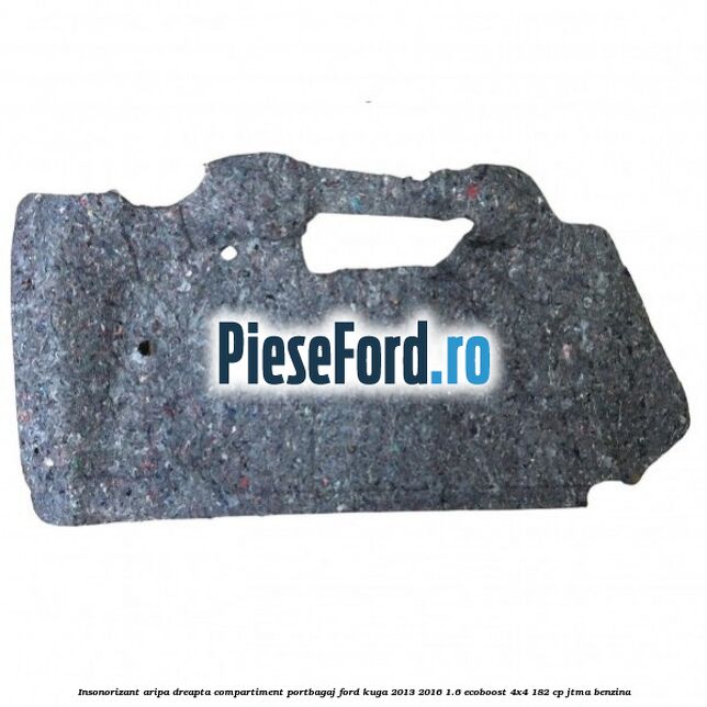 Insonorizant aripa dreapta compartiment portbagaj Ford Kuga 2013-2016 1.6 EcoBoost 4x4 182 cp JTMA benzina
