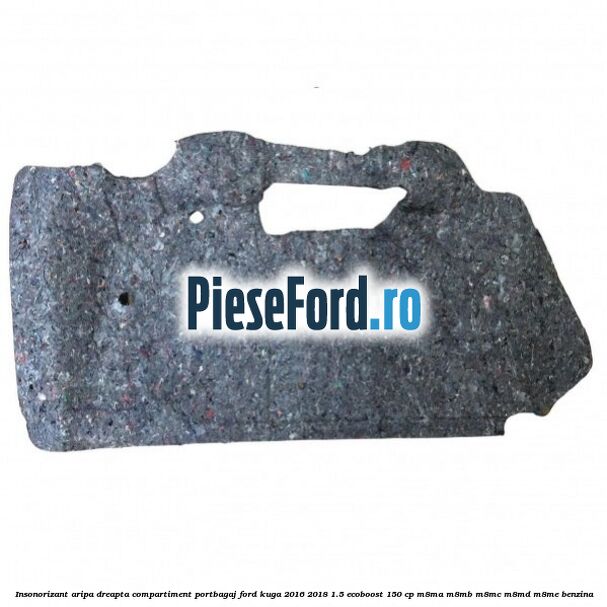 Insonorizant aripa dreapta compartiment portbagaj Ford Kuga 2016-2018 1.5 EcoBoost 150 cp M8MA, M8MB, M8MC, M8MD, M8ME benzina