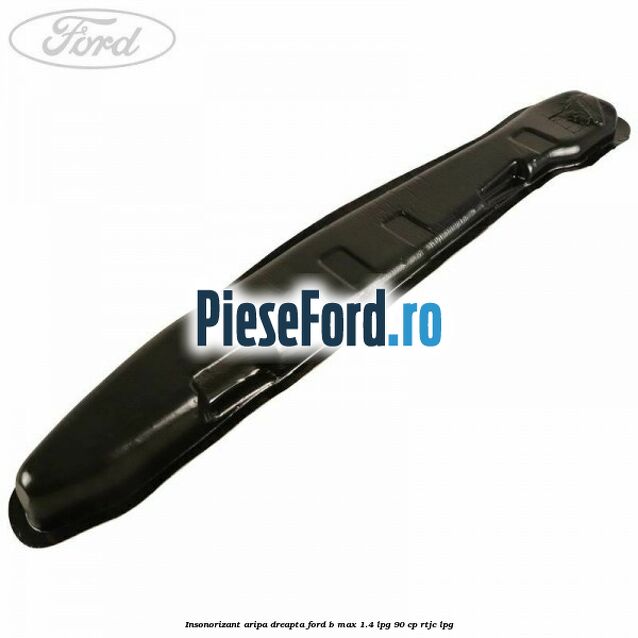 Insonorizant aripa dreapta Ford B-Max 1.4 LPG 90 cp RTJC LPG