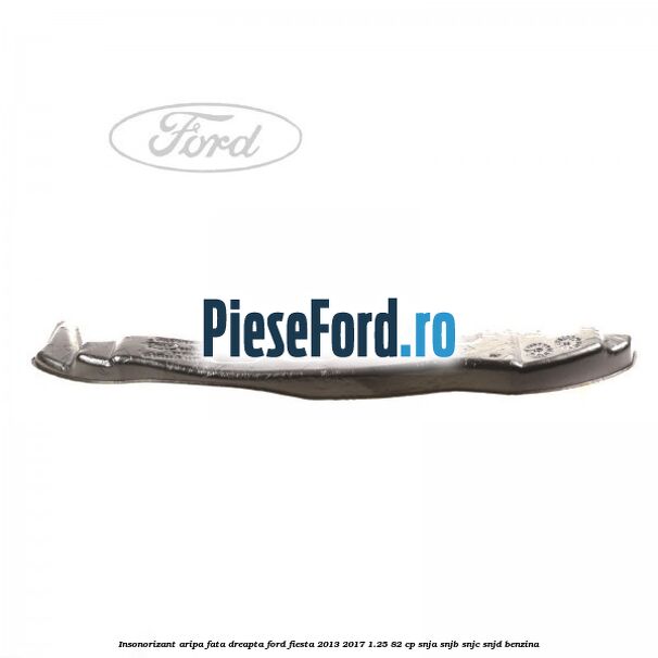 Insonorizant aripa fata dreapta Ford Fiesta 2013-2017 1.25 82 cp SNJA, SNJB, SNJC, SNJD benzina