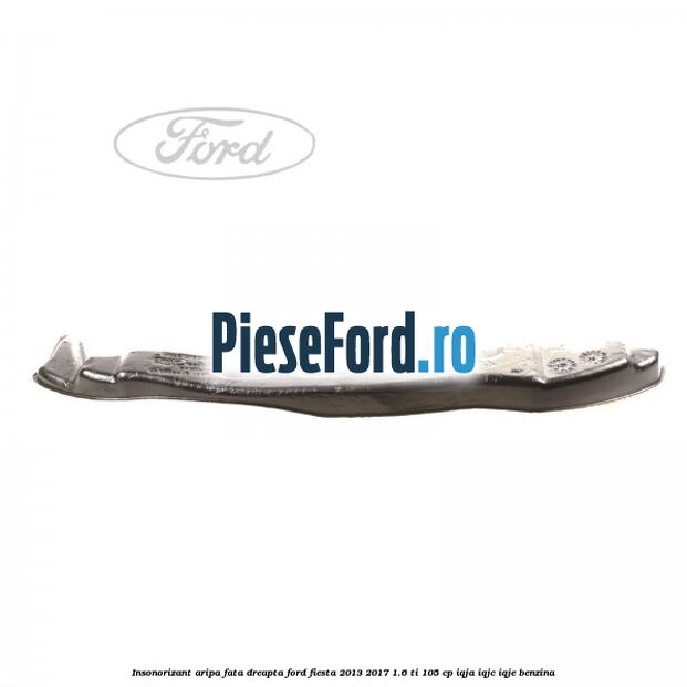 Insonorizant aripa fata dreapta Ford Fiesta 2013-2017 1.6 Ti 105 cp IQJA, IQJC, IQJE benzina