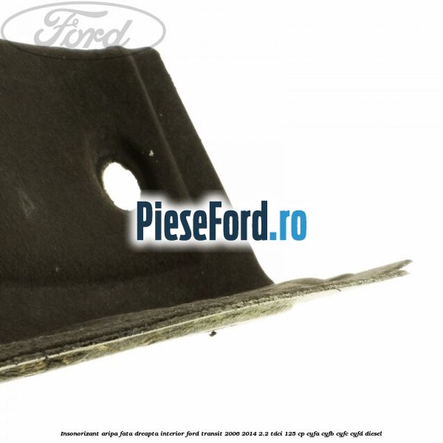 Insonorizant aripa fata dreapta interior Ford Transit 2006-2014 2.2 TDCi 125 cp CYFA, CYFB, CYFC, CYFD diesel