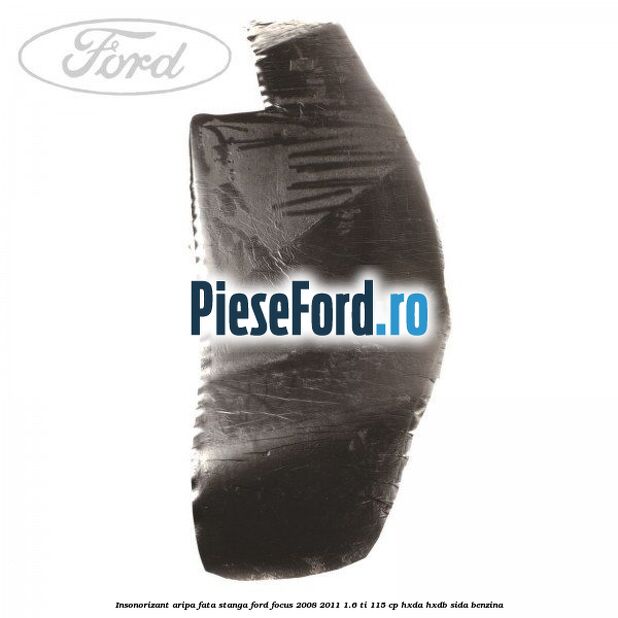 Insonorizant aripa fata stanga Ford Focus 2008-2011 1.6 Ti 115 cp Insonorizant aripa fata stanga Ford Focus 2008-2011 1.6 Ti 115 cp HXDA, HXDB, SIDA benzina