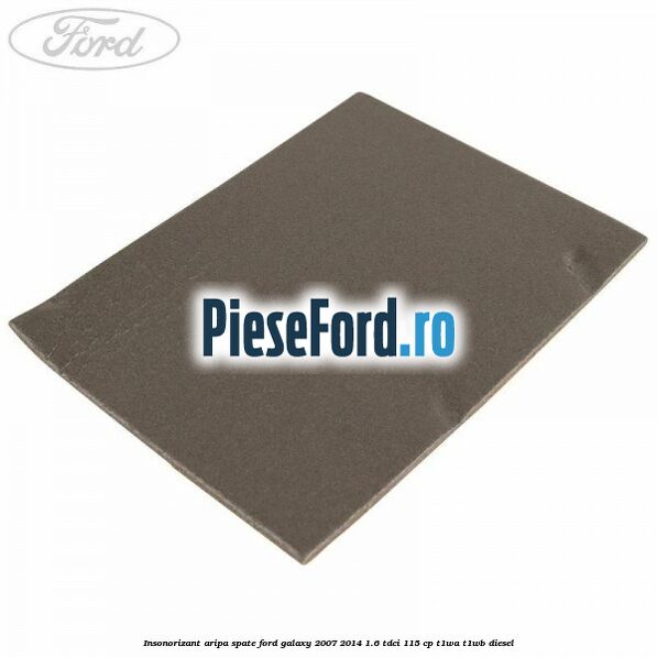 Insonorizant aripa spate Ford Galaxy 2007-2014 1.6 TDCi 115 cp T1WA, T1WB diesel
