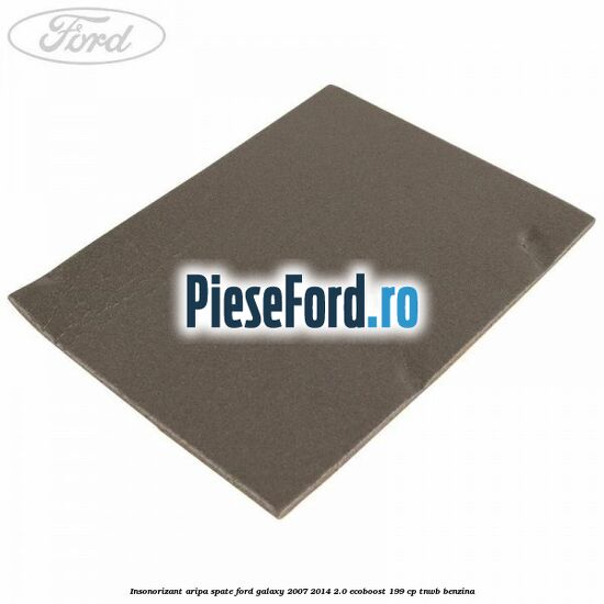 Insonorizant aripa spate Ford Galaxy 2007-2014 2.0 EcoBoost 199 cp TNWB benzina