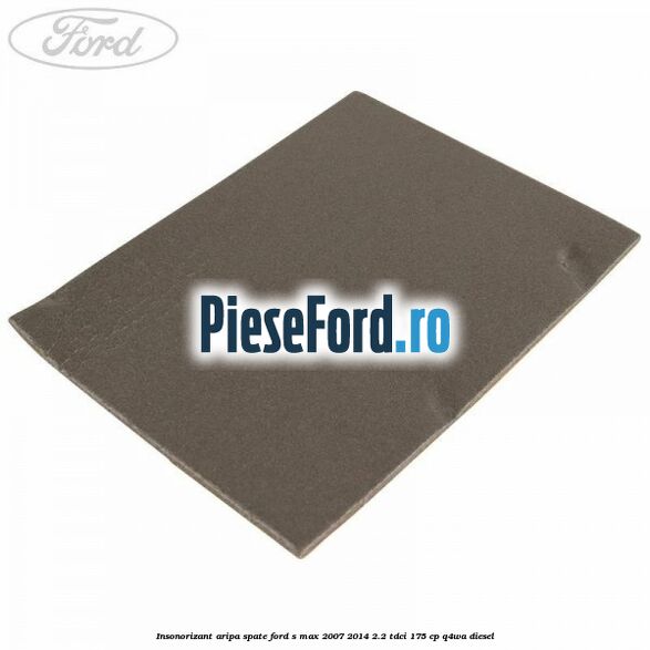 Insonorizant aripa spate Ford S-Max 2007-2014 2.2 TDCi 175 cp Q4WA diesel