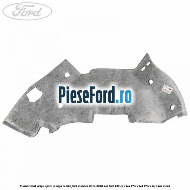 Insonorizant aripa spate stanga combi Ford Mondeo 2014-2018 2.0 TDCi 150 cp Insonorizant aripa spate stanga combi Ford Mondeo 2014-2018 2.0 TDCi 150 cp T7CA, T7CC, T7CD, T7CE, T7CF, T7CN diesel