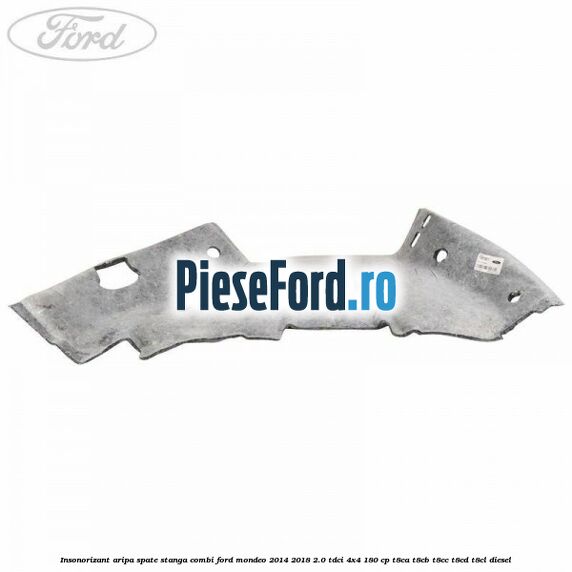 Insonorizant aripa spate stanga combi Ford Mondeo 2014-2018 2.0 TDCi 4x4 180 cp Insonorizant aripa spate stanga combi Ford Mondeo 2014-2018 2.0 TDCi 4x4 180 cp T8CA, T8CB, T8CC, T8CD, T8CL diesel