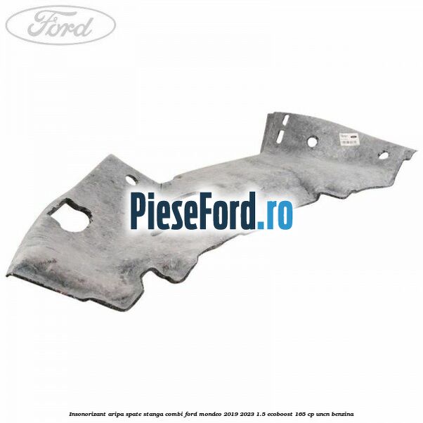 Insonorizant aripa spate stanga combi Ford Mondeo 2019-2023 1.5 EcoBoost 165 cp Insonorizant aripa spate stanga combi Ford Mondeo 2019-2023 1.5 EcoBoost 165 cp UNCN benzina