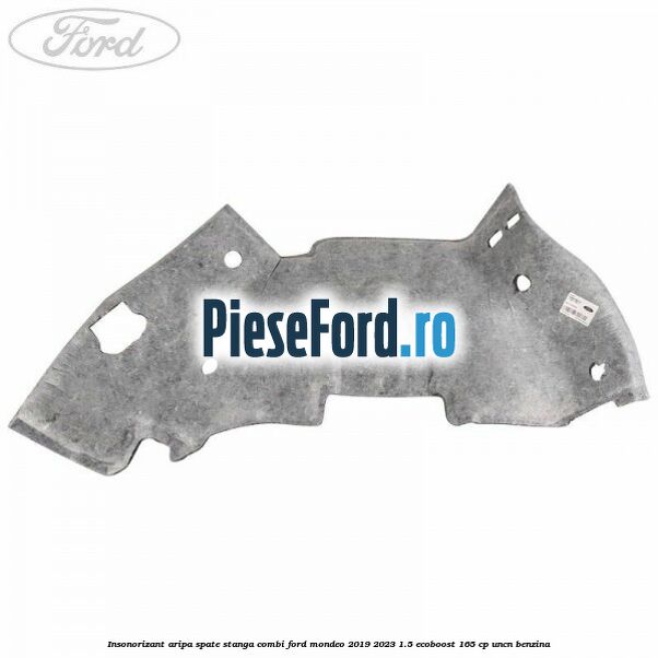 Insonorizant aripa spate stanga combi Ford Mondeo 2019-2023 1.5 EcoBoost 165 cp Insonorizant aripa spate stanga combi Ford Mondeo 2019-2023 1.5 EcoBoost 165 cp UNCN benzina