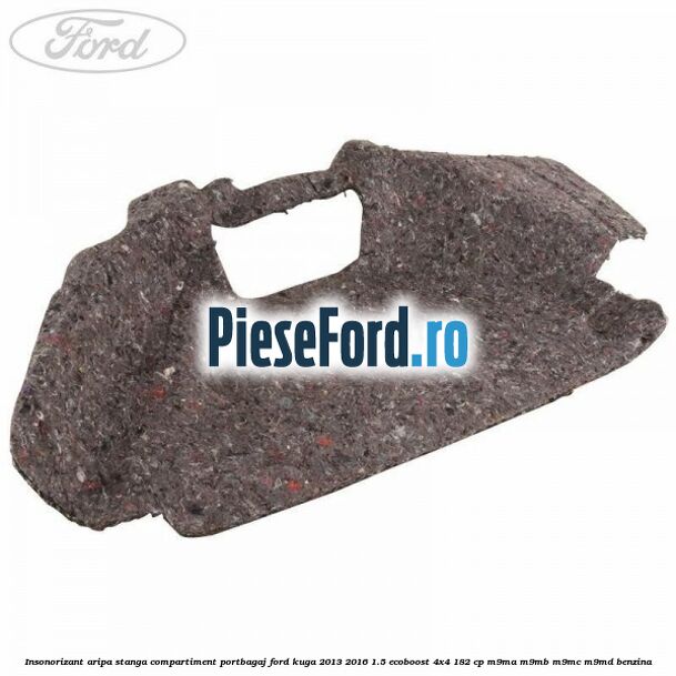Insonorizant aripa stanga compartiment portbagaj Ford Kuga 2013-2016 1.5 EcoBoost 4x4 182 cp M9MA, M9MB, M9MC, M9MD benzina
