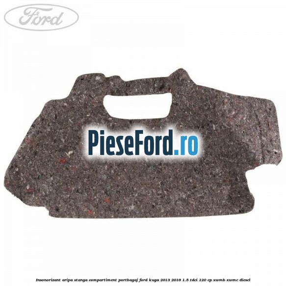 Insonorizant aripa stanga compartiment portbagaj Ford Kuga 2013-2016 1.5 TDCi 120 cp XWMB, XWMC diesel