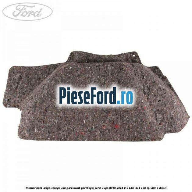 Insonorizant aripa stanga compartiment portbagaj Ford Kuga 2013-2016 2.0 TDCi 4x4 136 cp UKMA diesel