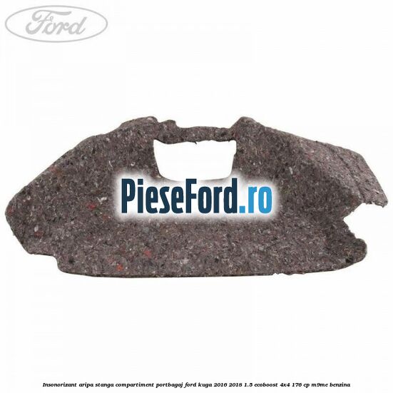 Insonorizant aripa stanga compartiment portbagaj Ford Kuga 2016-2018 1.5 EcoBoost 4x4 176 cp M9ME benzina