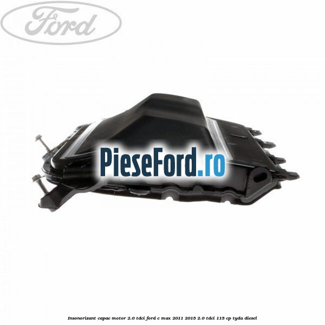Insonorizant capac motor 2.0 Tdci Ford C-Max 2011-2015 2.0 TDCi 115 cp TYDA diesel