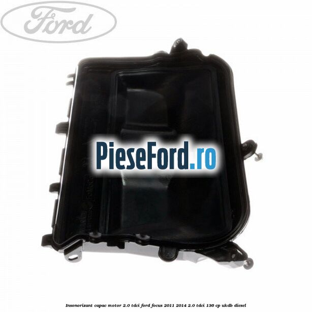 Insonorizant capac motor 2.0 Tdci Ford Focus 2011-2014 2.0 TDCi 136 cp UKDB diesel