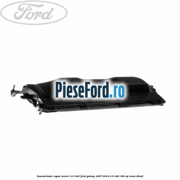Insonorizant capac motor 2.0 Tdci Ford Galaxy 2007-2014 2.0 TDCi 163 cp TXWA diesel