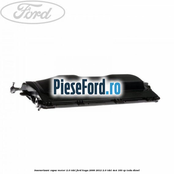 Insonorizant capac motor 2.0 Tdci Ford Kuga 2008-2012 2.0 TDCI 4x4 163 cp Insonorizant capac motor 2.0 Tdci Ford Kuga 2008-2012 2.0 TDCI 4x4 163 cp TXDA diesel