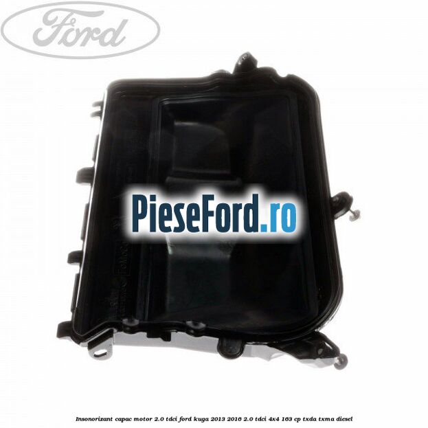 Insonorizant capac motor 2.0 Tdci Ford Kuga 2013-2016 2.0 TDCi 4x4 163 cp Insonorizant capac motor 2.0 Tdci Ford Kuga 2013-2016 2.0 TDCi 4x4 163 cp TXDA, TXMA diesel
