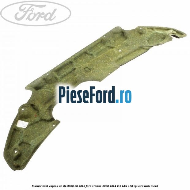 Insonorizant capota an 04/2006-08/2010 Ford Transit 2006-2014 2.2 TDCi 136 cp USRA, USRB diesel