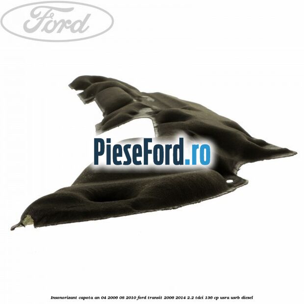 Insonorizant capota an 04/2006-08/2010 Ford Transit 2006-2014 2.2 TDCi 136 cp USRA, USRB diesel