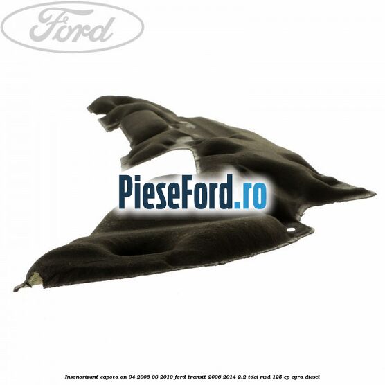 Insonorizant capota an 04/2006-08/2010 Ford Transit 2006-2014 2.2 TDCi RWD 125 cp CYRA diesel