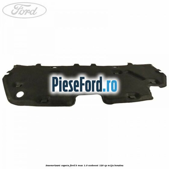 Insonorizant capota Ford B-Max 1.0 EcoBoost 120 cp M1JA benzina