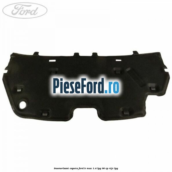 Insonorizant capota Ford B-Max 1.4 LPG 90 cp Insonorizant capota Ford B-Max 1.4 LPG 90 cp RTJC LPG