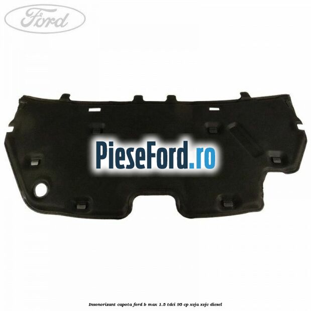 Insonorizant capota Ford B-Max 1.5 TDCi 95 cp XVJA, XVJC diesel