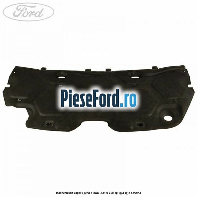 Insonorizant capota Ford B-Max 1.6 Ti 105 cp IQJA, IQJC benzina