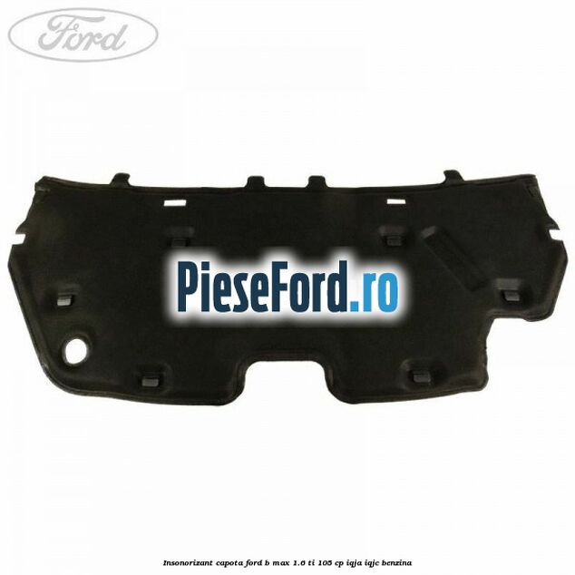 Insonorizant capota Ford B-Max 1.6 Ti 105 cp IQJA, IQJC benzina