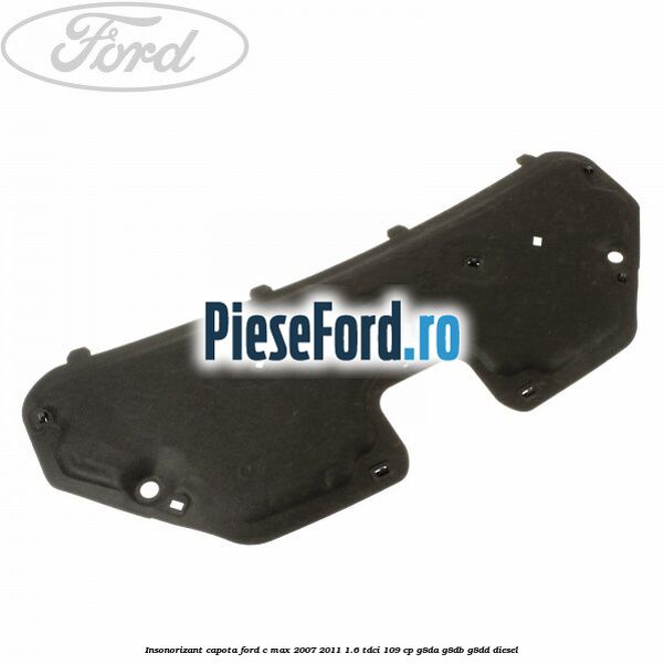 Insonorizant capota Ford C-Max 2007-2011 1.6 TDCi 109 cp G8DA, G8DB, G8DD diesel