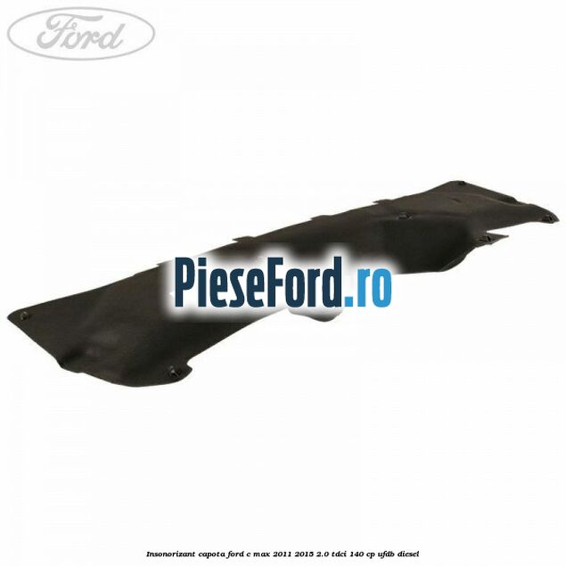 Insonorizant capota Ford C-Max 2011-2015 2.0 TDCi 140 cp UFDB diesel