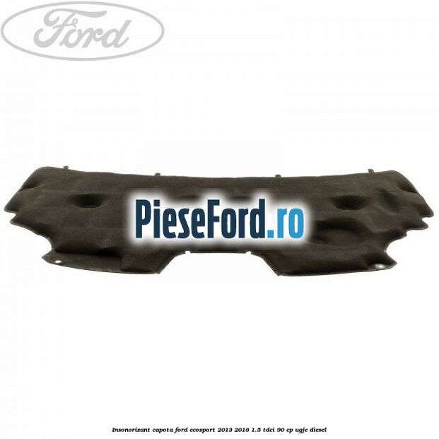 Insonorizant capota Ford EcoSport 2013-2018 1.5 TDCi 90 cp UGJE diesel