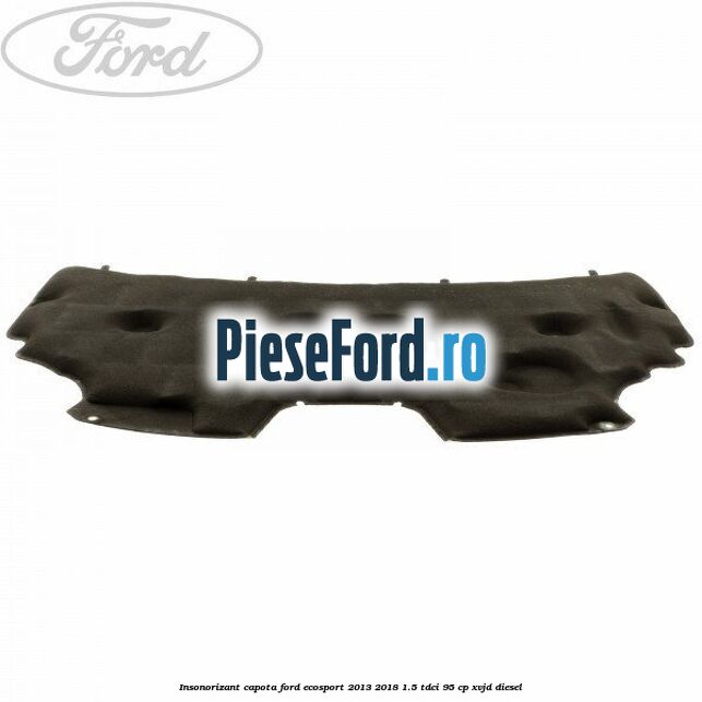 Insonorizant capota Ford EcoSport 2013-2018 1.5 TDCi 95 cp XVJD diesel